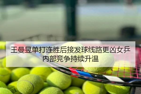 王曼昱单打连胜后接发球线路更凶女乒内部竞争持续升温