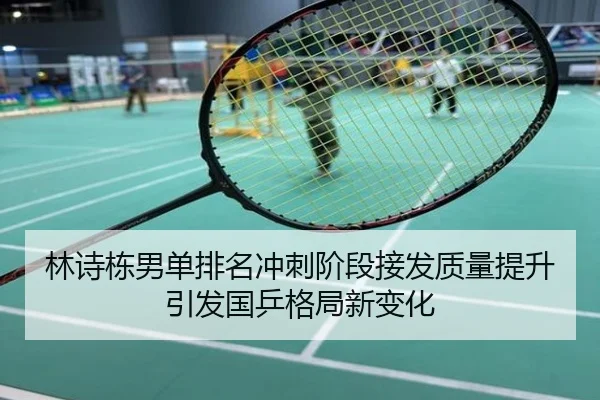 林诗栋男单排名冲刺阶段接发质量提升引发国乒格局新变化